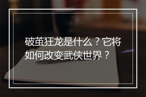 破茧狂龙是什么？它将如何改变武侠世界？