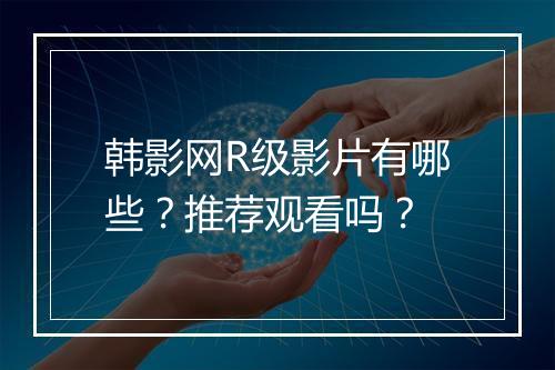 韩影网R级影片有哪些？推荐观看吗？