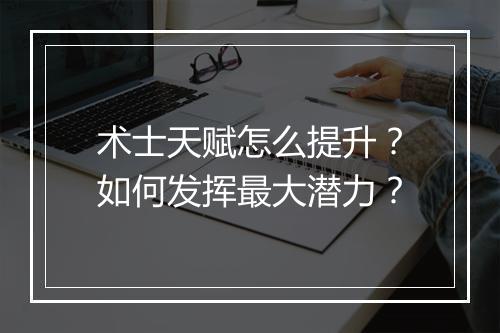 术士天赋怎么提升？如何发挥最大潜力？