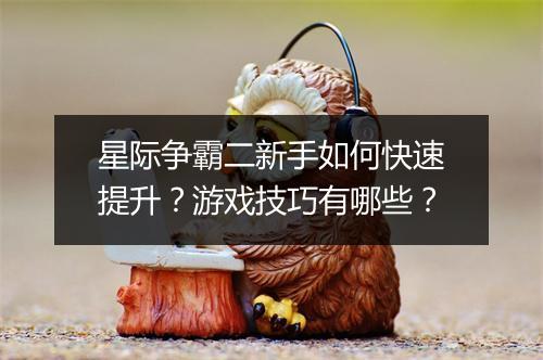 星际争霸二新手如何快速提升？游戏技巧有哪些？