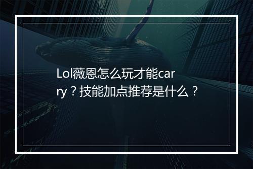Lol薇恩怎么玩才能carry？技能加点推荐是什么？