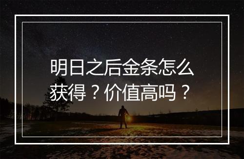 明日之后金条怎么获得？价值高吗？