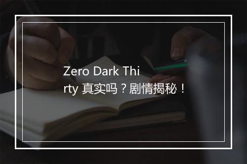 Zero Dark Thirty 真实吗？剧情揭秘！