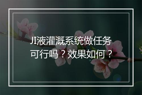 JI液灌溉系统做任务可行吗？效果如何？