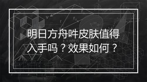 明日方舟吽皮肤值得入手吗？效果如何？