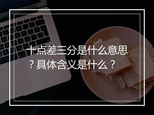 十点差三分是什么意思？具体含义是什么？