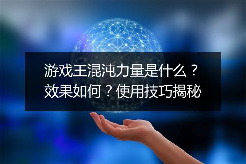 游戏王混沌力量是什么？效果如何？使用技巧揭秘
