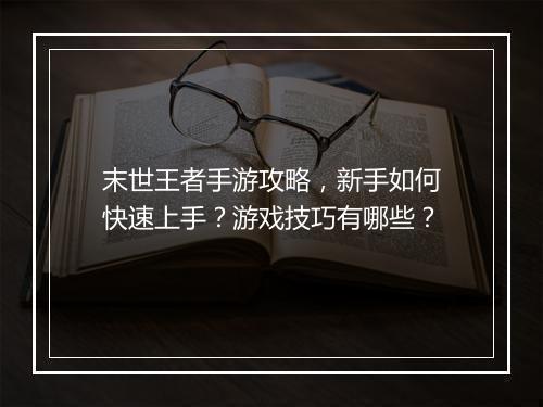 末世王者手游攻略，新手如何快速上手？游戏技巧有哪些？