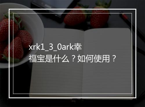 xrk1_3_0ark幸福宝是什么？如何使用？