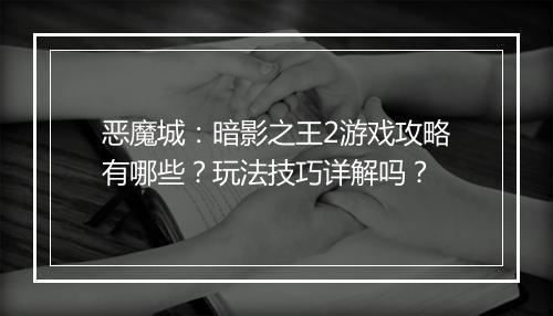 恶魔城：暗影之王2游戏攻略有哪些？玩法技巧详解吗？