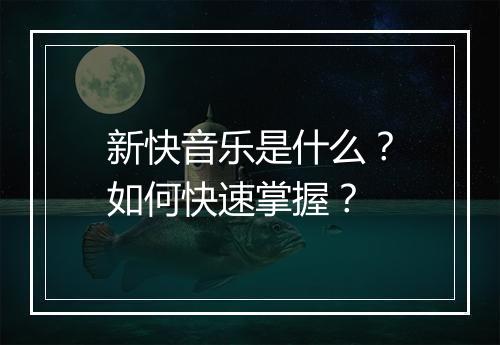 新快音乐是什么？如何快速掌握？