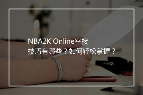 NBA2K Online空接技巧有哪些？如何轻松掌握？