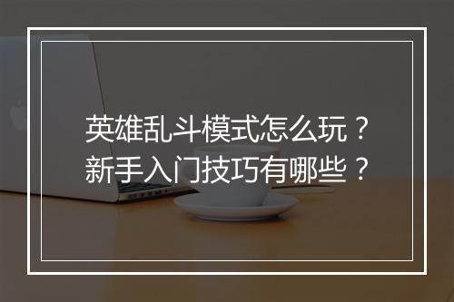 英雄乱斗模式怎么玩？新手入门技巧有哪些？