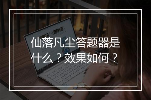 仙落凡尘答题器是什么？效果如何？
