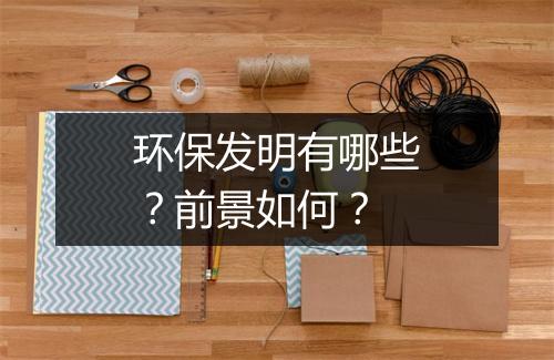 环保发明有哪些？前景如何？