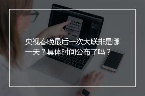 央视春晚最后一次大联排是哪一天？具体时间公布了吗？