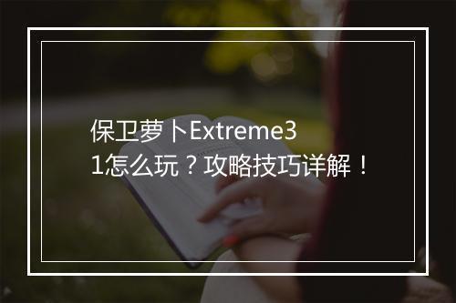 保卫萝卜Extreme31怎么玩？攻略技巧详解！