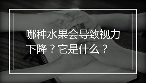 哪种水果会导致视力下降？它是什么？