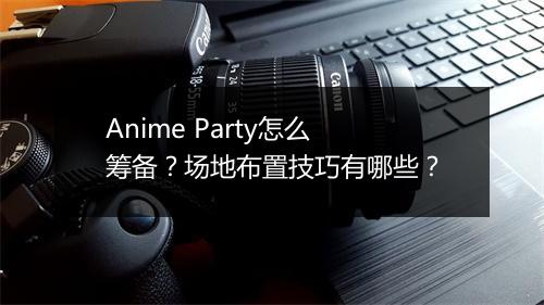 Anime Party怎么筹备？场地布置技巧有哪些？