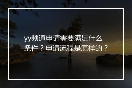 yy频道申请需要满足什么条件？申请流程是怎样的？