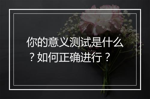 你的意义测试是什么？如何正确进行？