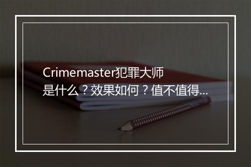 Crimemaster犯罪大师是什么？效果如何？值不值得入手？