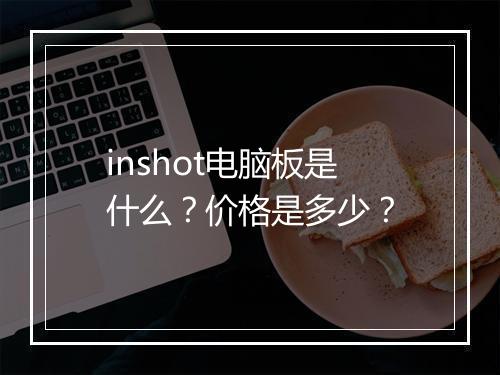 inshot电脑板是什么？价格是多少？