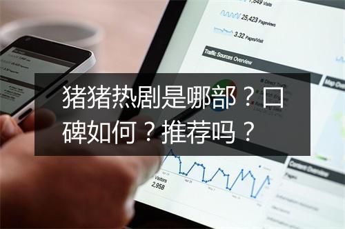 猪猪热剧是哪部？口碑如何？推荐吗？