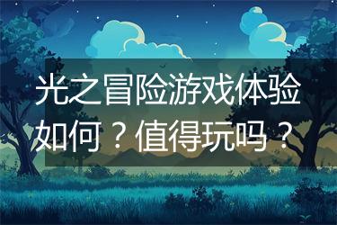 光之冒险游戏体验如何？值得玩吗？