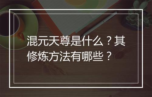 混元天尊是什么？其修炼方法有哪些？