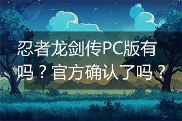 忍者龙剑传PC版有吗？官方确认了吗？