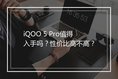 iQOO 5 Pro值得入手吗？性价比高不高？