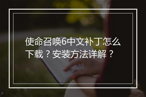 使命召唤6中文补丁怎么下载？安装方法详解？