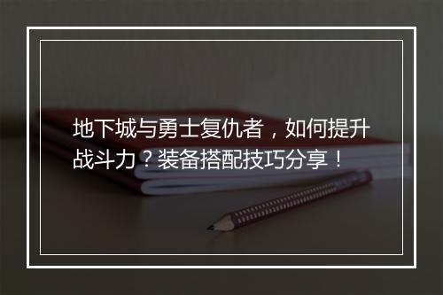 地下城与勇士复仇者，如何提升战斗力？装备搭配技巧分享！