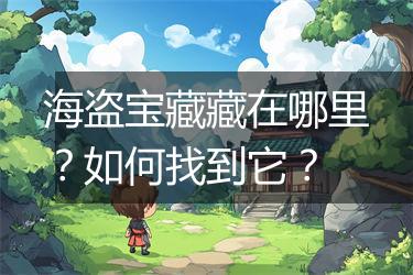 海盗宝藏藏在哪里？如何找到它？