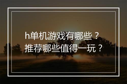 h单机游戏有哪些？推荐哪些值得一玩？