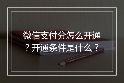 微信支付分怎么开通？开通条件是什么？