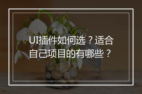 UI插件如何选?适合自己项目的有哪些?