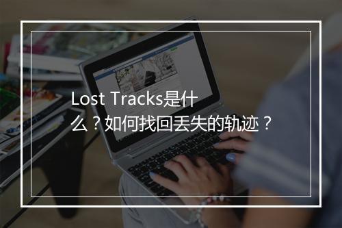 Lost Tracks是什么？如何找回丢失的轨迹？