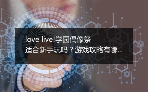 love live!学园偶像祭适合新手玩吗？游戏攻略有哪些？