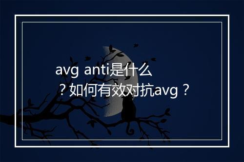 avg anti是什么？如何有效对抗avg？