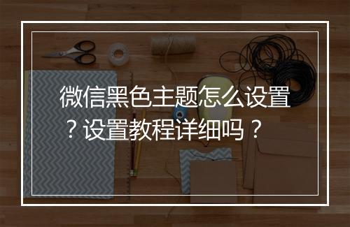 微信黑色主题怎么设置？设置教程详细吗？
