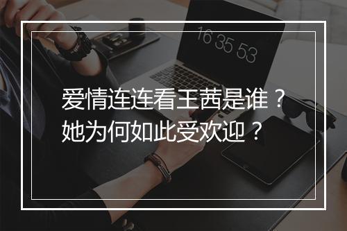 爱情连连看王茜是谁？她为何如此受欢迎？