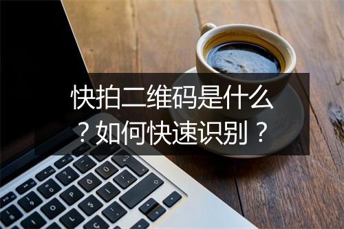 快拍二维码是什么？如何快速识别？