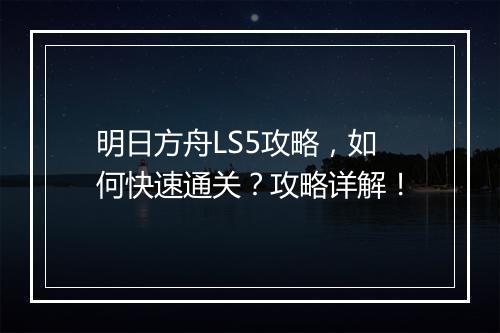 明日方舟LS5攻略,如何快速通关?攻略详解!