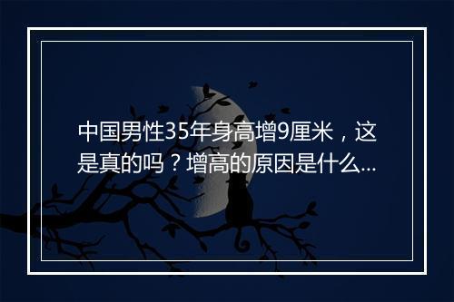 中国男性35年身高增9厘米，这是真的吗？增高的原因是什么？