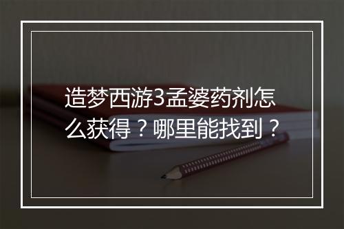 造梦西游3孟婆药剂怎么获得？哪里能找到？