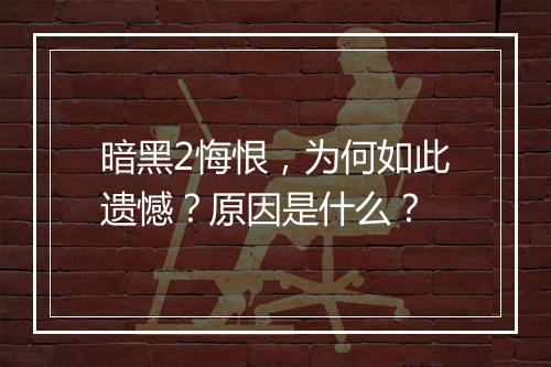 暗黑2悔恨，为何如此遗憾？原因是什么？