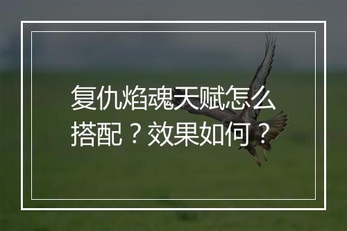复仇焰魂天赋怎么搭配？效果如何？