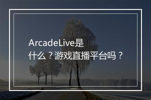 ArcadeLive是什么？游戏直播平台吗？